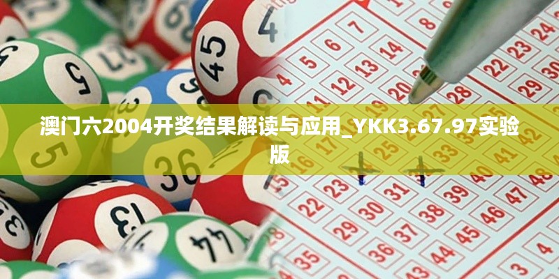 澳門六2004開獎結(jié)果解讀與應(yīng)用_YKK3.67.97實驗版