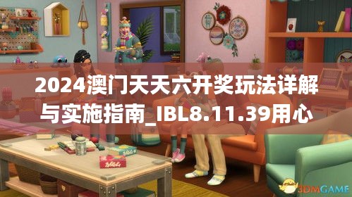 2024澳門天天六開(kāi)獎(jiǎng)玩法詳解與實(shí)施指南_IBL8.11.39用心版