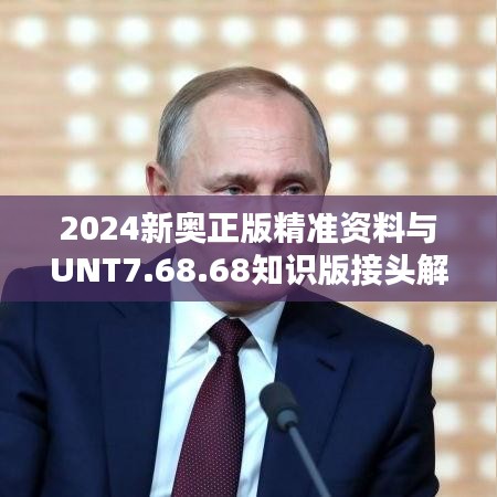 2024新奧正版精準(zhǔn)資料與UNT7.68.68知識版接頭解釋及落實解答