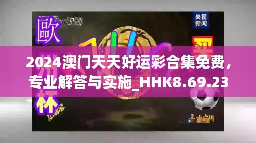 2024澳門天天好運(yùn)彩合集免費(fèi)，專業(yè)解答與實(shí)施_HHK8.69.23復(fù)古版