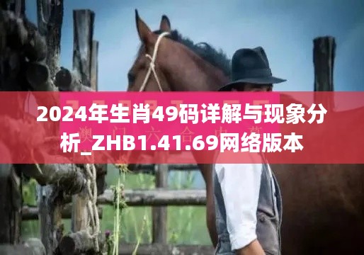 2024年生肖49碼詳解與現(xiàn)象分析_ZHB1.41.69網(wǎng)絡(luò)版本