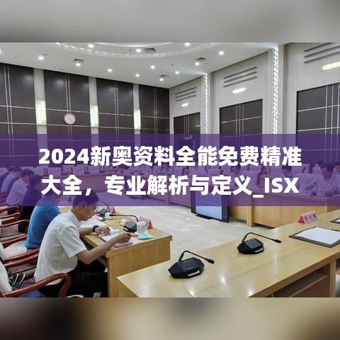 2024新奧資料全能免費(fèi)精準(zhǔn)大全，專業(yè)解析與定義_ISX5.59.80改版