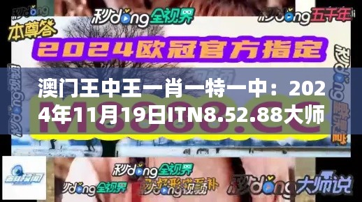 澳門王中王一肖一特一中：2024年11月19日ITN8.52.88大師版先進(jìn)技術(shù)解析