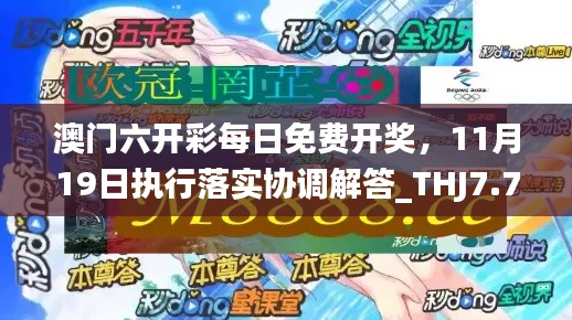 澳門六開彩每日免費開獎，11月19日執(zhí)行落實協調解答_THJ7.78.60盒裝版
