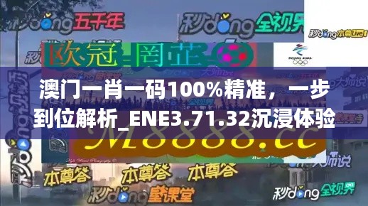澳門(mén)一肖一碼100%精準(zhǔn)，一步到位解析_ENE3.71.32沉浸體驗(yàn)版