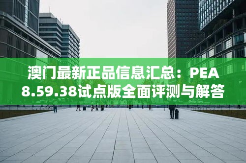 澳門最新正品信息匯總：PEA8.59.38試點版全面評測與解答