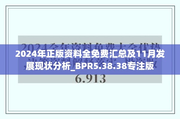 2024年正版資料全免費(fèi)匯總及11月發(fā)展現(xiàn)狀分析_BPR5.38.38專注版