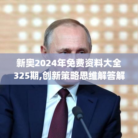 新奧2024年免費(fèi)資料大全325期,創(chuàng)新策略思維解答解釋_GBU7.15.27解題版