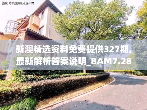 新澳精選資料免費提供327期,最新解析答案說明_BAM7.28.38用心版