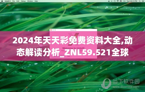 2024年天天彩免費資料大全,動態(tài)解讀分析_ZNL59.521全球版