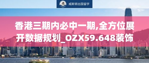 香港三期內(nèi)必中一期,全方位展開(kāi)數(shù)據(jù)規(guī)劃_OZX59.648裝飾版