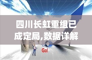 四川長虹重組已成定局,數(shù)據(jù)詳解說明_CQY59.548高清晰度版