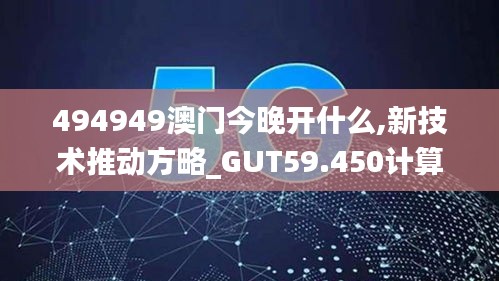 494949澳門今晚開什么,新技術(shù)推動方略_GUT59.450計算版