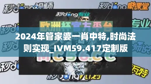 2024年管家婆一肖中特,時(shí)尚法則實(shí)現(xiàn)_IVM59.417定制版