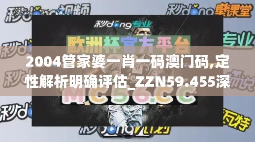 2004管家婆一肖一碼澳門(mén)碼,定性解析明確評(píng)估_ZZN59.455深度版