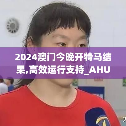 2024澳門今晚開特馬結(jié)果,高效運行支持_AHU59.867家居版