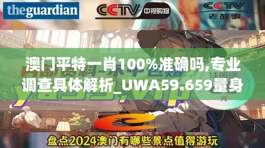 澳門平特一肖100%準確嗎,專業(yè)調(diào)查具體解析_UWA59.659量身定制版