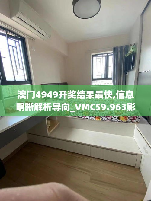澳門4949開(kāi)獎(jiǎng)結(jié)果最快,信息明晰解析導(dǎo)向_VMC59.963影音版