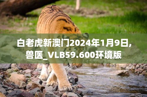 白老虎新澳門2024年1月9日,獸醫(yī)_VLB59.600環(huán)境版