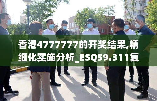 香港4777777的開(kāi)獎(jiǎng)結(jié)果,精細(xì)化實(shí)施分析_ESQ59.311復(fù)制版