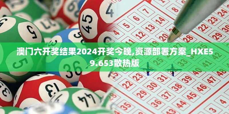 澳門六開獎(jiǎng)結(jié)果2024開獎(jiǎng)今晚,資源部署方案_HXE59.653散熱版