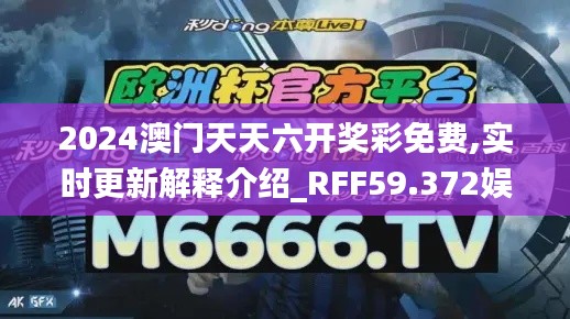 2024澳門天天六開獎彩免費(fèi),實時更新解釋介紹_RFF59.372娛樂版