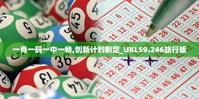 一肖一碼一中一特,創(chuàng)新計(jì)劃制定_UKL59.246旅行版