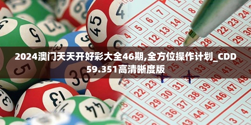 2024澳門天天開好彩大全46期,全方位操作計(jì)劃_CDD59.351高清晰度版