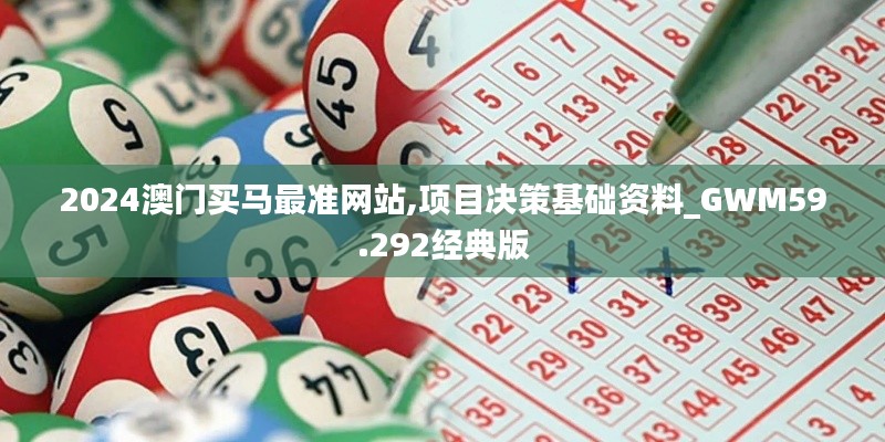 2024澳門買馬最準(zhǔn)網(wǎng)站,項(xiàng)目決策基礎(chǔ)資料_GWM59.292經(jīng)典版