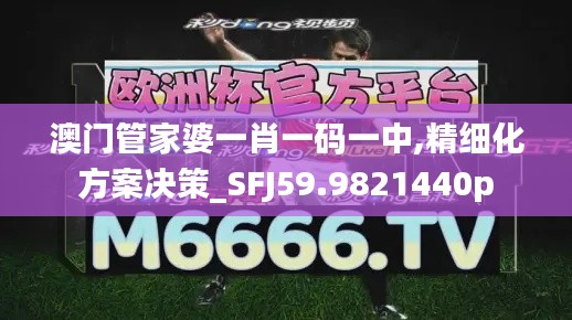 澳門管家婆一肖一碼一中,精細(xì)化方案決策_(dá)SFJ59.9821440p