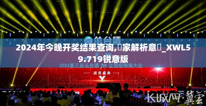 2024年今晚開獎結(jié)果查詢,專家解析意見_XWL59.719銳意版