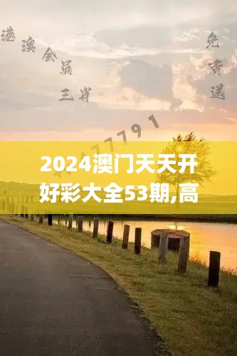2024澳門天天開好彩大全53期,高速應對邏輯_NPI59.843貼心版