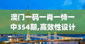 澳門一碼一肖一恃一中354期,高效性設(shè)計規(guī)劃_TUS59.591旗艦設(shè)備版
