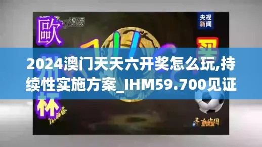 2024澳門天天六開獎怎么玩,持續(xù)性實施方案_IHM59.700見證版
