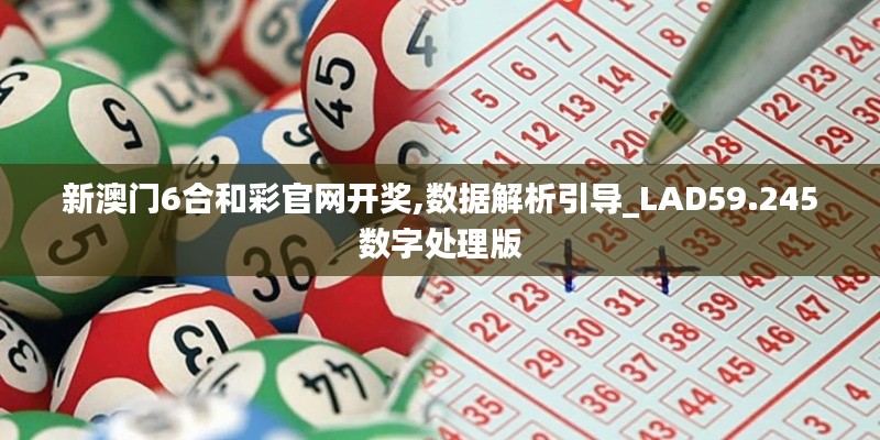 新澳門6合和彩官網(wǎng)開獎,數(shù)據(jù)解析引導(dǎo)_LAD59.245數(shù)字處理版