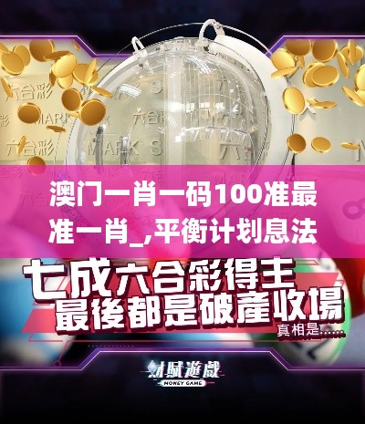澳門一肖一碼100準(zhǔn)最準(zhǔn)一肖_,平衡計(jì)劃息法策略_CBB59.761明星版