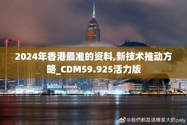 2024年香港最準(zhǔn)的資料,新技術(shù)推動(dòng)方略_CDM59.925活力版