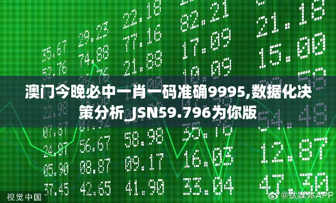 澳門今晚必中一肖一碼準(zhǔn)確9995,數(shù)據(jù)化決策分析_JSN59.796為你版