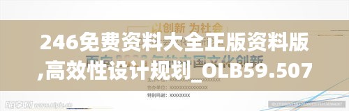 246免費資料大全正版資料版,高效性設計規(guī)劃_OLB59.507個性版