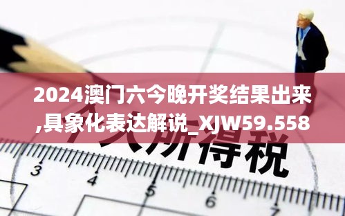 2024澳門六今晚開獎結(jié)果出來,具象化表達(dá)解說_XJW59.558風(fēng)尚版