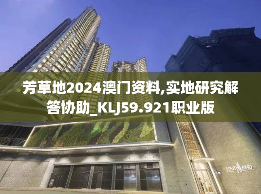 芳草地2024澳門資料,實(shí)地研究解答協(xié)助_KLJ59.921職業(yè)版