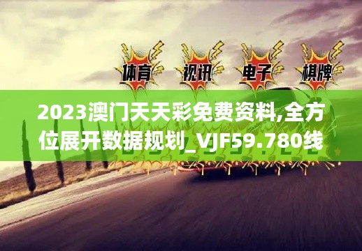 2023澳門天天彩免費資料,全方位展開數(shù)據(jù)規(guī)劃_VJF59.780線上版