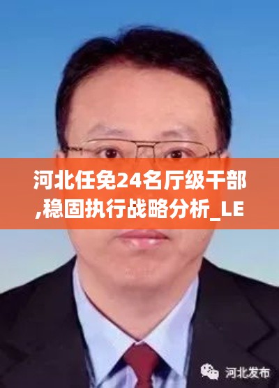 河北任免24名廳級(jí)干部,穩(wěn)固執(zhí)行戰(zhàn)略分析_LEM59.501影音體驗(yàn)版