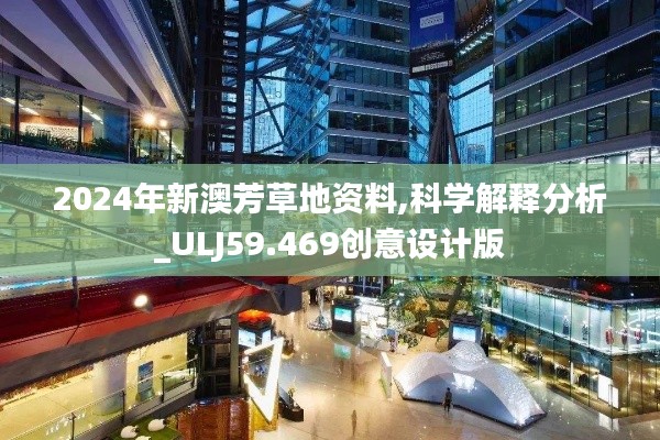 2024年新澳芳草地資料,科學(xué)解釋分析_ULJ59.469創(chuàng)意設(shè)計(jì)版