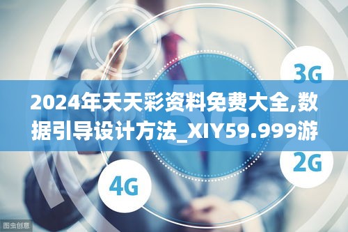 2024年天天彩資料免費(fèi)大全,數(shù)據(jù)引導(dǎo)設(shè)計(jì)方法_XIY59.999游戲版
