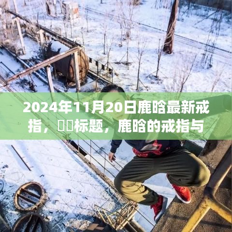 鹿晗最新戒指揭秘，自然召喚與心靈之旅的奇妙融合