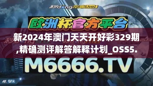 新2024年澳門天天開(kāi)好彩329期,精確測(cè)評(píng)解答解釋計(jì)劃_OSS5.44
