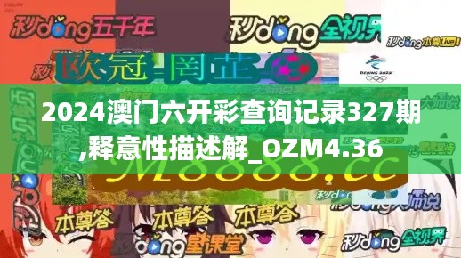 2024澳門六開彩查詢記錄327期,釋意性描述解_OZM4.36