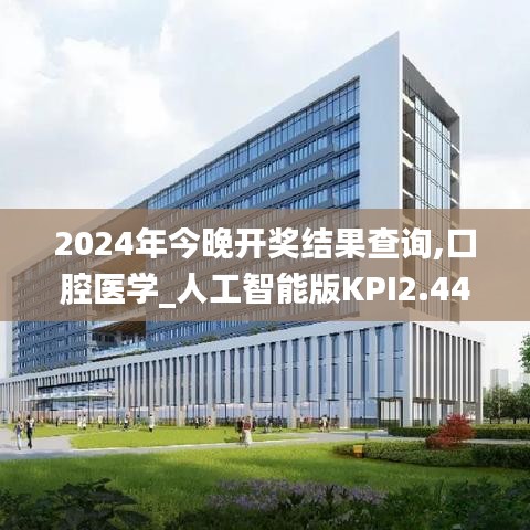 2024年今晚開獎(jiǎng)結(jié)果查詢,口腔醫(yī)學(xué)_人工智能版KPI2.44