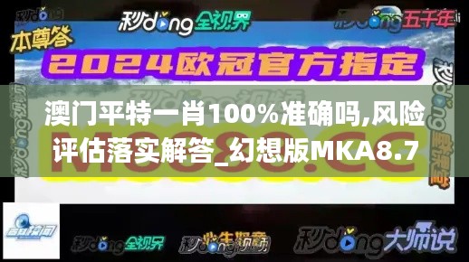 澳門平特一肖100%準(zhǔn)確嗎,風(fēng)險(xiǎn)評估落實(shí)解答_幻想版MKA8.76